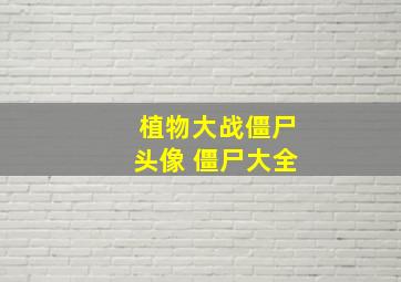 植物大战僵尸头像 僵尸大全